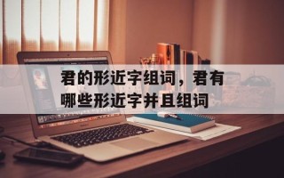 君的形近字组词，君有哪些形近字并且组词