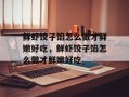 鲜虾饺子馅怎么做才鲜嫩好吃，鲜虾饺子馅怎么做才鲜嫩好吃