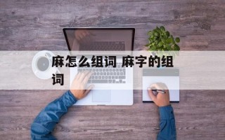 麻怎么组词 麻字的组词