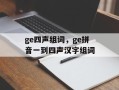 ge四声组词，ge拼音一到四声汉字组词