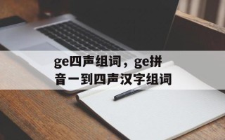 ge四声组词，ge拼音一到四声汉字组词
