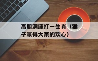 高朋满座打一生肖（猴子赢得大家的欢心）