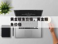 黄金鲅鱼价格，黄金鲅鱼价格