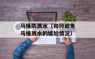 马桶防溅水（如何避免马桶溅水的尴尬情况）