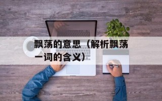 飘荡的意思（解析飘荡一词的含义）
