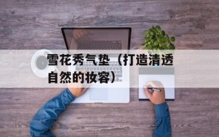 雪花秀气垫（打造清透自然的妆容）