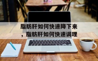 脂肪肝如何快速降下来，脂肪肝如何快速调理