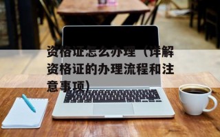 资格证怎么办理（详解资格证的办理流程和注意事项）