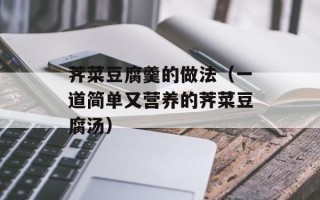 荠菜豆腐羹的做法（一道简单又营养的荠菜豆腐汤）
