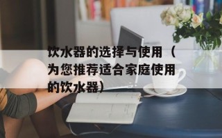 饮水器的选择与使用（为您推荐适合家庭使用的饮水器）