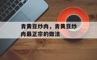 青黄豆炒肉，青黄豆炒肉最正宗的做法