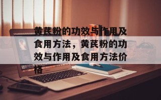 黄芪粉的功效与作用及食用方法，黄芪粉的功效与作用及食用方法价格