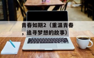 青春如期2（重温青春，追寻梦想的故事）