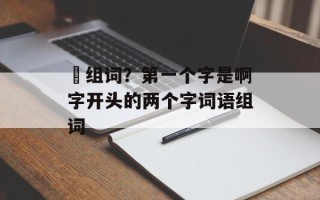 抝组词？第一个字是啊字开头的两个字词语组词