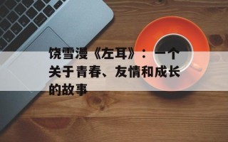 饶雪漫《左耳》：一个关于青春、友情和成长的故事