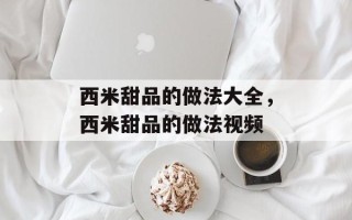 西米甜品的做法大全，西米甜品的做法视频