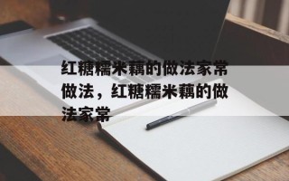 红糖糯米藕的做法家常做法，红糖糯米藕的做法家常