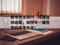 高考作文技巧（从题目到结尾，如何写一篇优秀的高考作文）