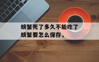 螃蟹死了多久不能吃了螃蟹要怎么保存，