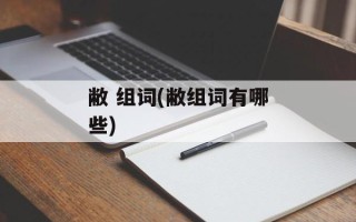 敝 组词(敝组词有哪些)