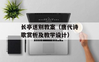 长亭送别教案（唐代诗歌赏析及教学设计）