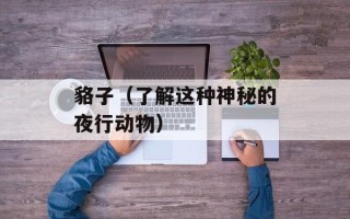 貉子（了解这种神秘的夜行动物）