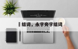 眿组词，永字旁字组词