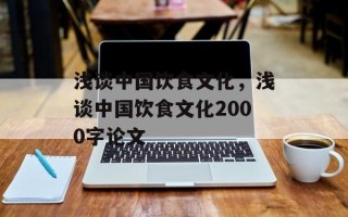 浅谈中国饮食文化，浅谈中国饮食文化2000字论文