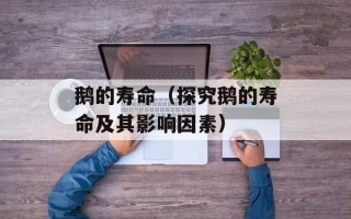 鹅的寿命（探究鹅的寿命及其影响因素）