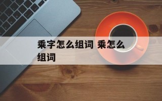 乘字怎么组词 乘怎么组词