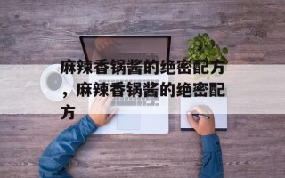 麻辣香锅酱的绝密配方，麻辣香锅酱的绝密配方