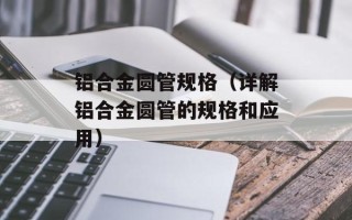 铝合金圆管规格（详解铝合金圆管的规格和应用）