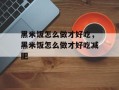 黑米饭怎么做才好吃，黑米饭怎么做才好吃减肥