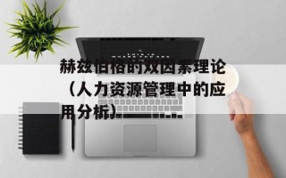 赫兹伯格的双因素理论（人力资源管理中的应用分析）