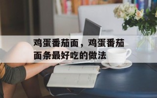 鸡蛋番茄面，鸡蛋番茄面条最好吃的做法