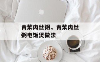 青菜肉丝粥，青菜肉丝粥电饭煲做法