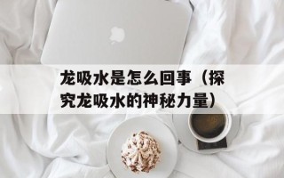 龙吸水是怎么回事（探究龙吸水的神秘力量）