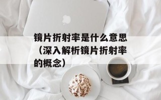 镜片折射率是什么意思（深入解析镜片折射率的概念）