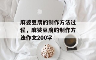 麻婆豆腐的制作方法过程，麻婆豆腐的制作方法作文200字
