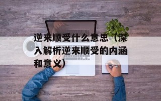 逆来顺受什么意思（深入解析逆来顺受的内涵和意义）