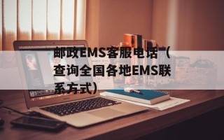 邮政EMS客服电话（查询全国各地EMS联系方式）