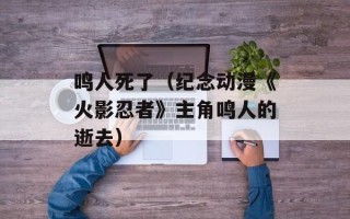 鸣人死了（纪念动漫《火影忍者》主角鸣人的逝去）
