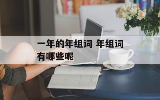 一年的年组词 年组词有哪些呢