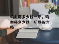 鸡血藤多少钱一斤，鸡血藤多少钱一斤最新价格