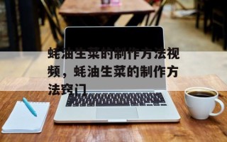 蚝油生菜的制作方法视频，蚝油生菜的制作方法窍门