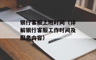 银行客服上班时间（详解银行客服工作时间及服务内容）