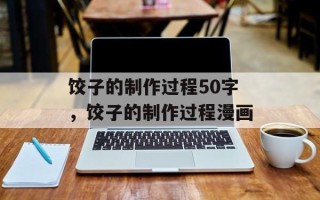 饺子的制作过程50字，饺子的制作过程漫画