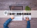 洿组词？池塘的池组词