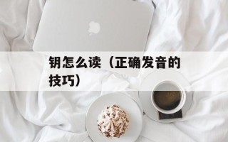 钥怎么读（正确发音的技巧）