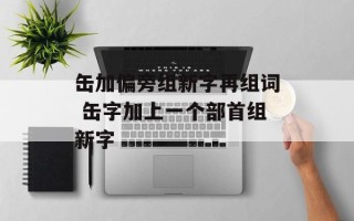 缶加偏旁组新字再组词 缶字加上一个部首组新字